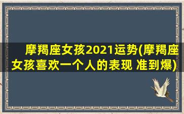 摩羯座女孩2021运势(摩羯座女孩喜欢一个人的表现 准到爆)